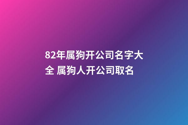 82年属狗开公司名字大全 属狗人开公司取名-第1张-公司起名-玄机派